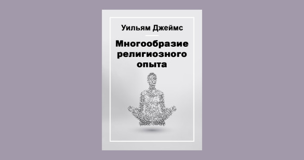 Религиозный опыт. «Многообразие религиозного опыта», Уильям Джеймс, 1902. Джеймс многообразие религиозного опыта. Многообразие религиозного опыта книга. Разнообразие религиозного опыта Уильям Джеймс.